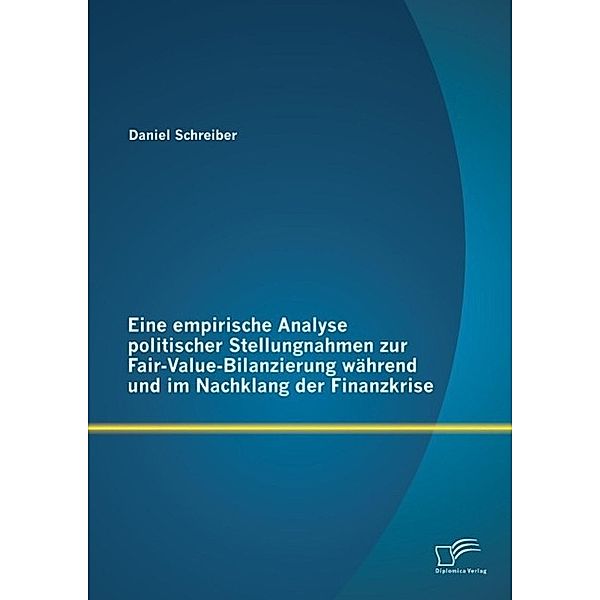 Eine empirische Analyse politischer Stellungnahmen zur Fair-Value-Bilanzierung während und im Nachklang der Finanzkrise, Daniel Schreiber
