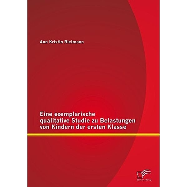 Eine exemplarische qualitative Studie zu Belastungen von Kindern der ersten Klasse, Ann Kristin Rielmann