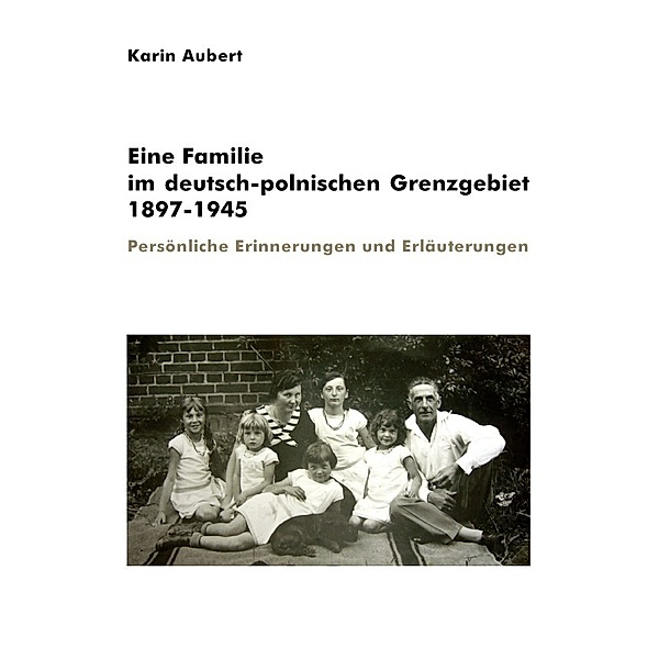 Eine Familie im deutsch-polnischen Grenzgebiet 1897-1945, Karin Aubert