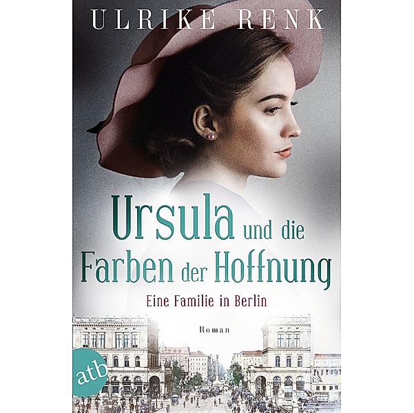 Eine Familie in Berlin - Ursula und die Farben der Hoffnung / Die große Berlin-Familiensaga Bd.2, Ulrike Renk