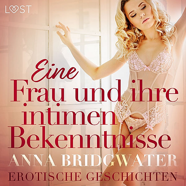 Eine Frau und ihre intimen Bekenntnisse – Erotische Geschichten, Anna Bridgwater