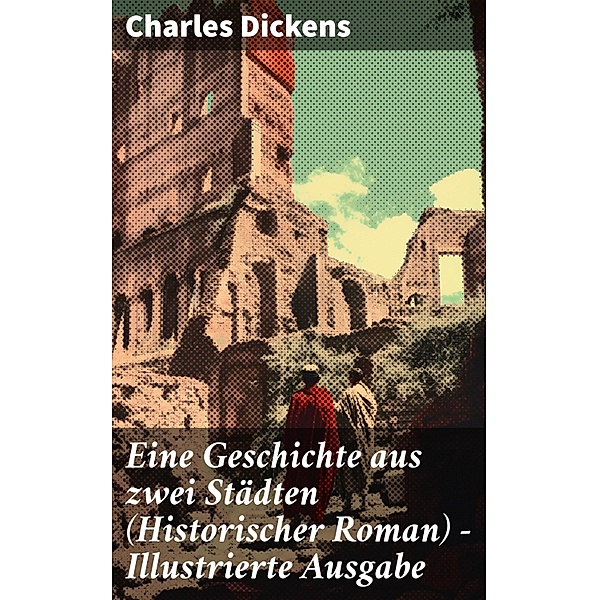 Eine Geschichte aus zwei Städten (Historischer Roman) - Illustrierte Ausgabe, Charles Dickens