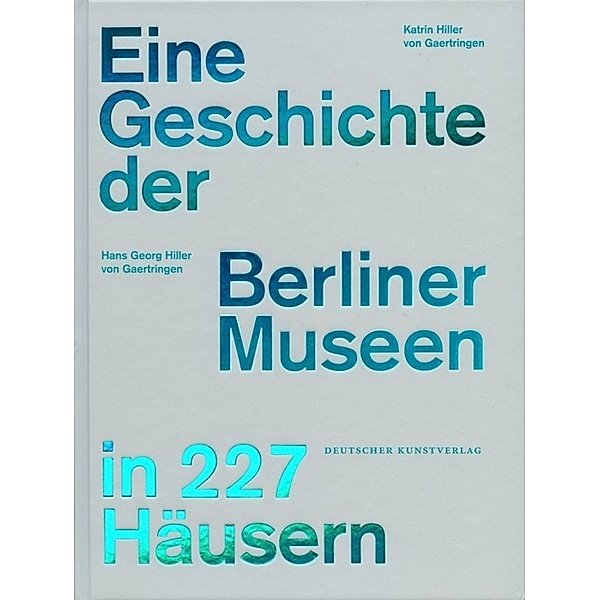 Eine Geschichte der Berliner Museen in 227 Häusern, Hans Georg Hiller von Gaertringen, Katrin Hiller von Gaertringen