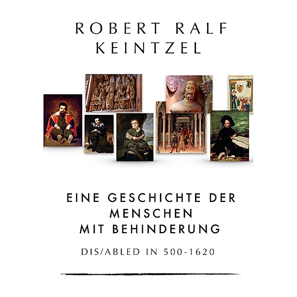 Eine Geschichte der Menschen mit Behinderung Dis/abled in 500-1620, Robert Ralf Keintzel
