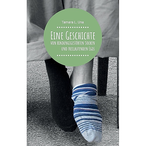 Eine Geschichte von bindungsgestörten Socken und freilaufenden Egos, Tamara L. Una