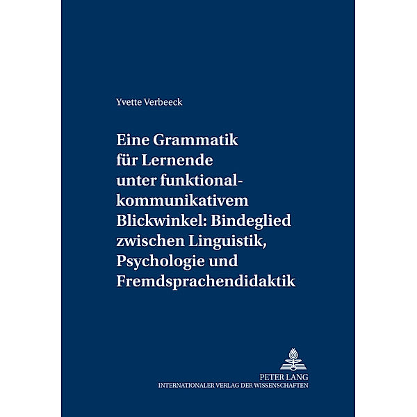 Eine Grammatik für Lernende unter funktional-kommunikativem Blickwinkel: Bindeglied zwischen Linguistik, Psychologie und Fremdsprachendidaktik, Yvette Verbeeck