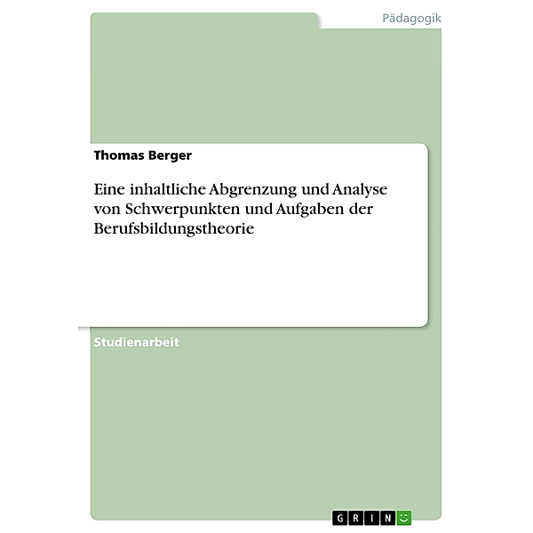 Eine inhaltliche Abgrenzung und Analyse von Schwerpunkten und Aufgaben der Berufsbildungstheorie, Thomas Berger