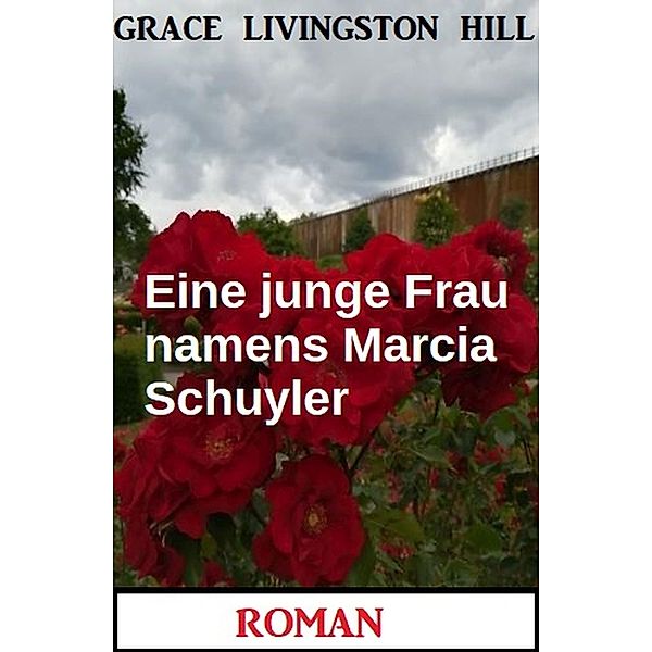 Eine junge Frau namens Marcia Schuyler: Roman, Grace Livingston Hill