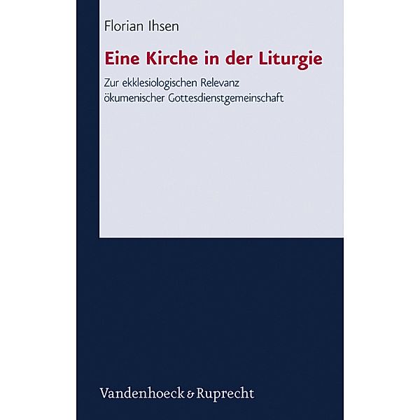 Eine Kirche in der Liturgie / Forschungen zur systematischen und ökumenischen Theologie, Florian Ihsen