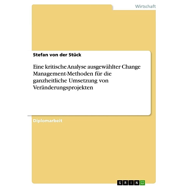 Eine kritische Analyse ausgewählter Change Management-Methoden für die ganzheitliche Umsetzung von Veränderungsprojekten, Stefan von der Stück