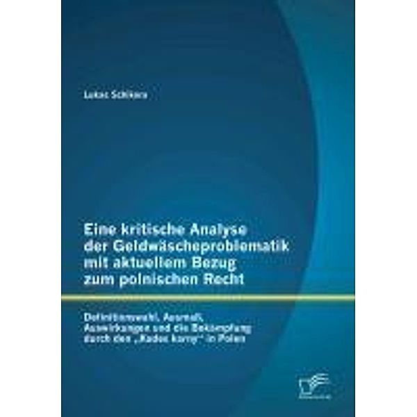 Eine kritische Analyse der Geldwäscheproblematik mit aktuellem Bezug zum polnischen Recht: Definitionswahl, Ausmaß, Auswirkungen und die Bekämpfung durch den Kodex karny in Polen, Lukas Schikora