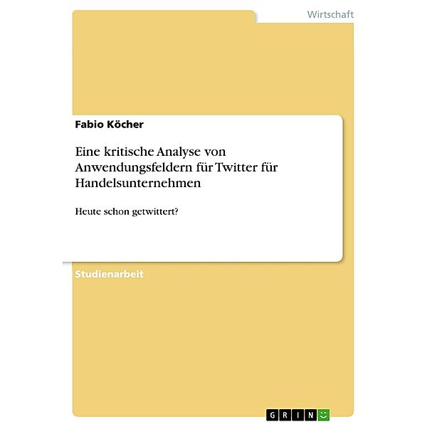 Eine kritische Analyse von Anwendungsfeldern für Twitter für Handelsunternehmen, Fabio Köcher