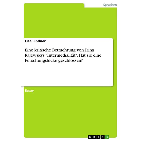 Eine kritische Betrachtung von Irina Rajewskys Intermedialität. Hat sie eine Forschungslücke geschlossen?, Lisa Lindner