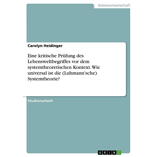 Eine kritische Prüfung des Lebensweltbegriffes vor dem systemtheoretischen Kontext. Wie universal ist die (Luhmann'sche) Systemtheorie?, Carolyn Heidinger