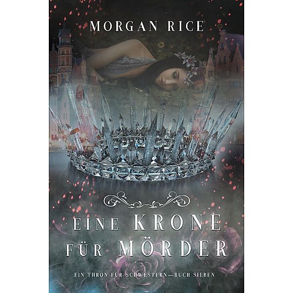 Eine Krone für Mörder (Ein Thron für Schwestern - Buch Sieben) / Ein Thron für Schwestern Bd.7, Morgan Rice