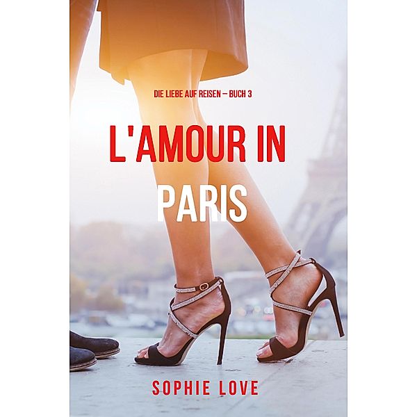 Eine Liebe in Paris (Die Liebe auf Reisen - Band 3) / Die Liebe auf Reisen, Sophie Love