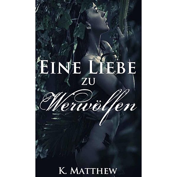 Eine Liebe zu Werwölfen (Die Werwolf Saga) / Die Werwolf Saga, K. Matthew