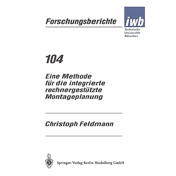 Eine Methode für die integrierte rechnergestützte Montageplanung / iwb Forschungsberichte Bd.104, Christoph Feldmann