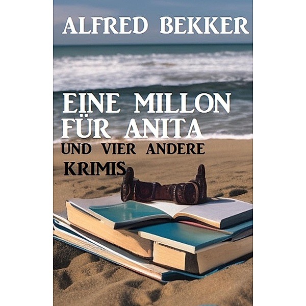 Eine Million für Anita und vier andere Krimis, Alfred Bekker