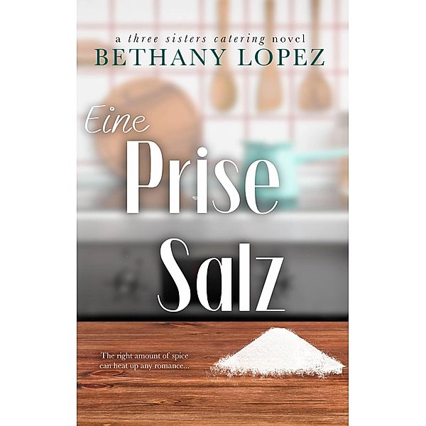 Eine Prise Salz (Three Sisters Catering, #1) / Three Sisters Catering, Bethany Lopez