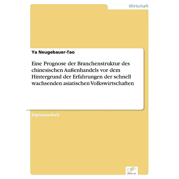 Eine Prognose der Branchenstruktur des chinesischen Aussenhandels vor dem Hintergrund der Erfahrungen der schnell wachsenden asiatischen Volkswirtschaften, Ya Neugebauer-Tao