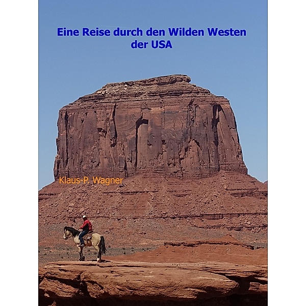 Eine Reise durch den Wilden Westen der USA, Klaus-P. Wagner