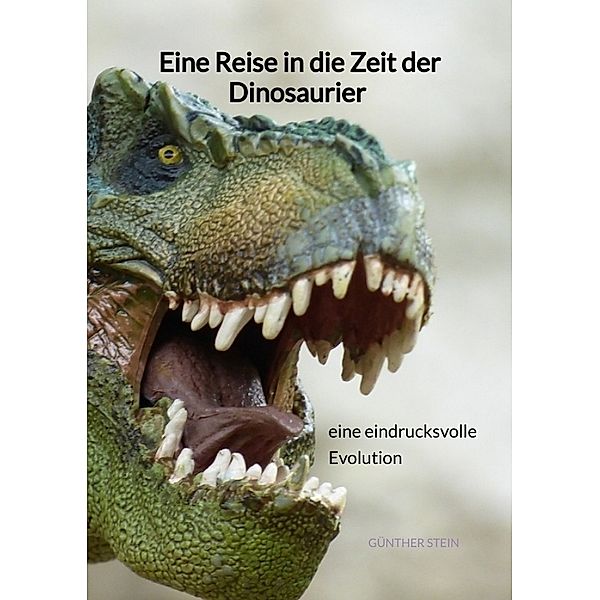 Eine Reise in die Zeit der Dinosaurier - eine eindrucksvolle Evolution, Günther Stein