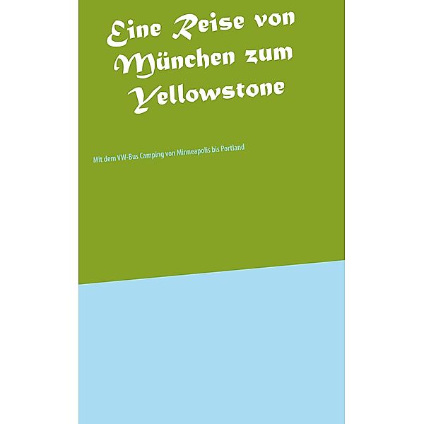 Eine Reise von München zum Yellowstone, Heinz-Otto Weißbrich