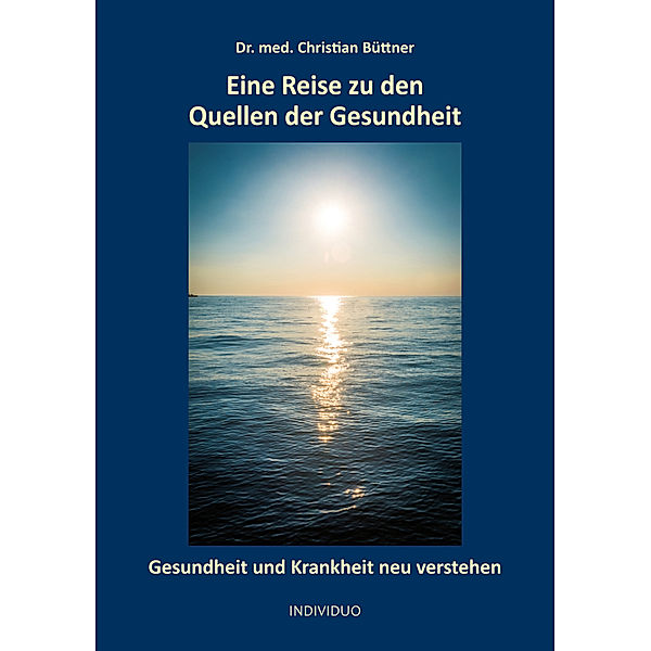 Eine Reise zu den Quellen der Gesundheit, Christian Büttner Dr. med.