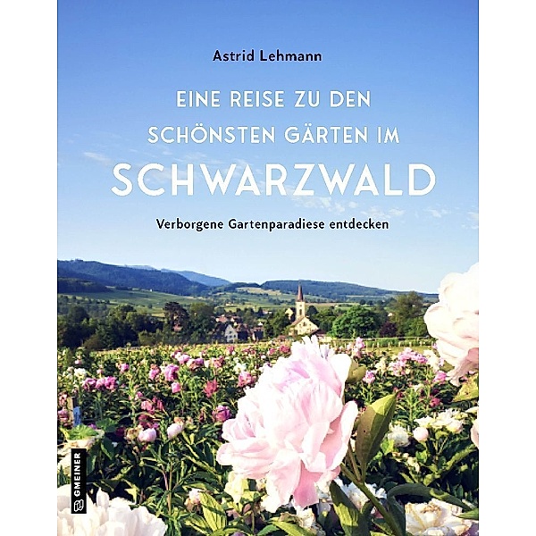 Eine Reise zu den schönsten Gärten im Schwarzwald, Astrid Lehmann
