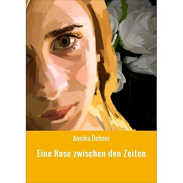 Eine Rose zwischen den Zeiten, Annika Dehner