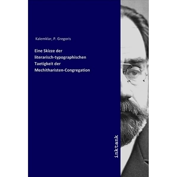 Eine Skizze der literarisch-typographischen Taetigkeit der Mechitharisten-Congregation, P. Gregoris Kalemklar