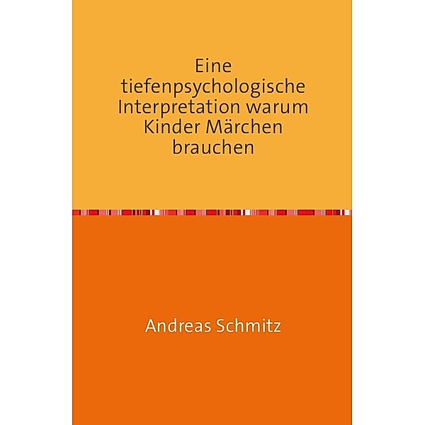 Eine tiefenpsychologische Interpretation warum Kinder Märchen brauchen, Andreas Schmitz