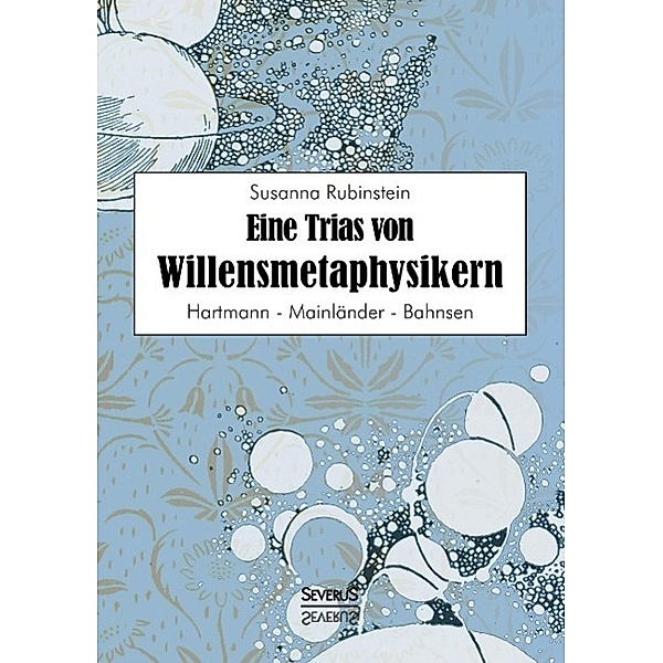 Eine Trias von Willensmetaphysikern: Hartmann - Mainländer - Bahnsen, Susanna Rubinstein