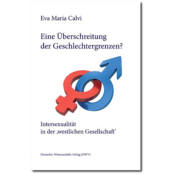 Eine Überschreitung der Geschlechtergrenzen? Intersexualität in der 'westlichen Gesellschaft', Eva Maria Calvi