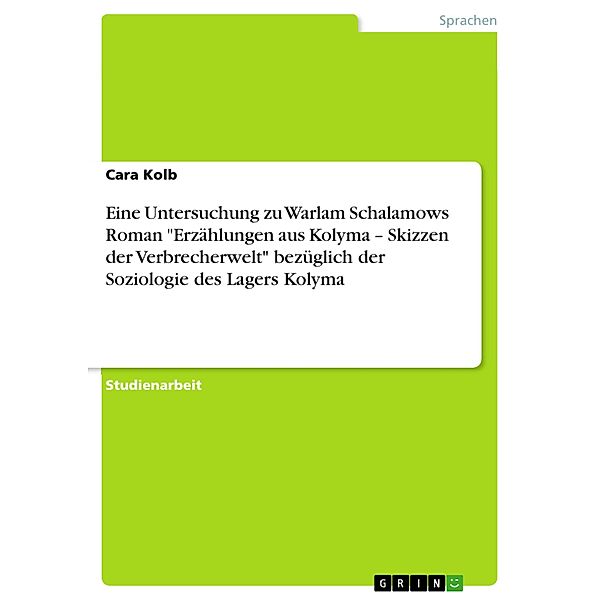 Eine Untersuchung zu Warlam Schalamows Roman Erzählungen aus Kolyma - Skizzen der Verbrecherwelt bezüglich der Soziologie des Lagers Kolyma, Cara Kolb