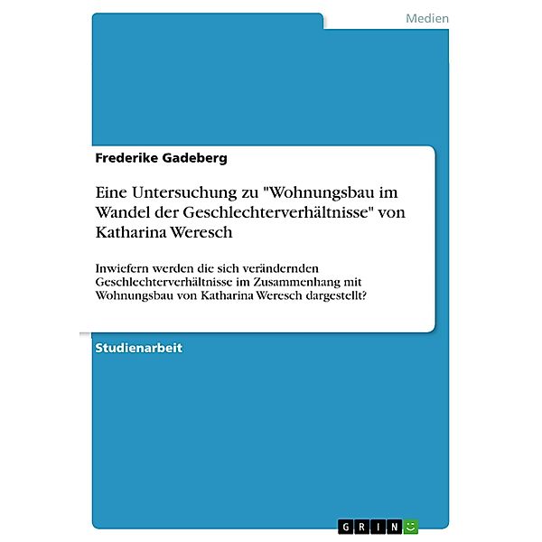 Eine Untersuchung zu Wohnungsbau im Wandel der Geschlechterverhältnisse von Katharina Weresch, Frederike Gadeberg