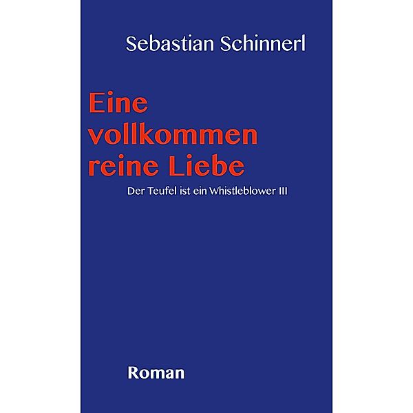 Eine vollkommen reine Liebe / Der Teufel ist ein Whistleblower Bd.3, Sebastian Schinnerl