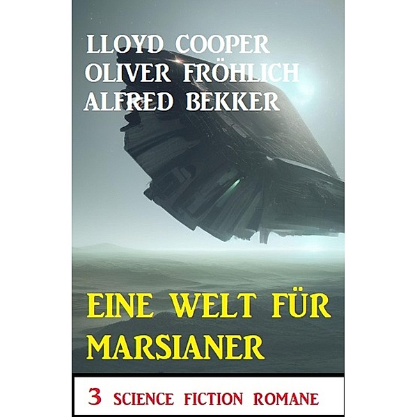 Eine Welt für Marsianer: 3 Science Fiction Romane, Alfred Bekker, Oliver Fröhlich, Lloyd Cooper
