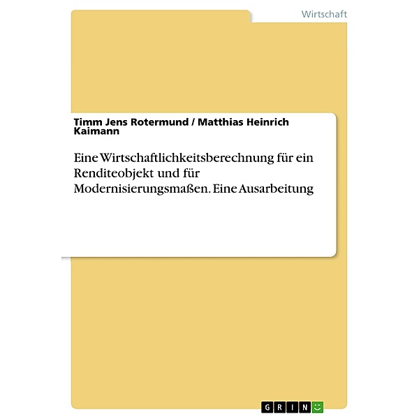 Eine Wirtschaftlichkeitsberechnung für ein Renditeobjekt und für Modernisierungsmassen. Eine Ausarbeitung, Timm Jens Rotermund, Matthias Heinrich Kaimann