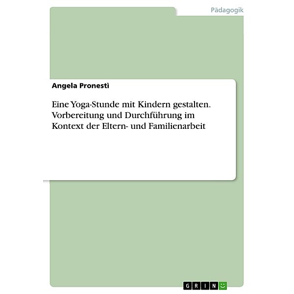 Eine Yoga-Stunde mit Kindern gestalten. Vorbereitung und Durchführung im Kontext der Eltern- und Familienarbeit, Angela Pronestì