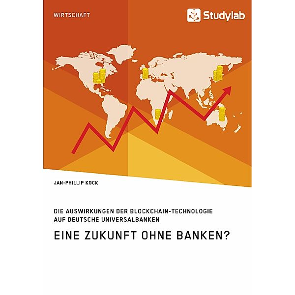 Eine Zukunft ohne Banken? Die Auswirkungen der Blockchain-Technologie auf deutsche Universalbanken, Jan-Phillip Kock