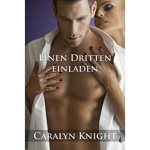 Einen Dritten einladen: Eine erotische MMF Dreier Fantasie, Caralyn Knight