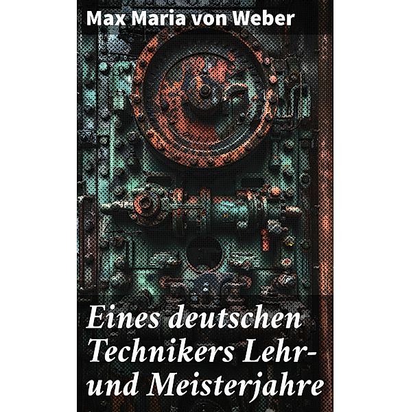 Eines deutschen Technikers Lehr- und Meisterjahre, Max Maria von Weber