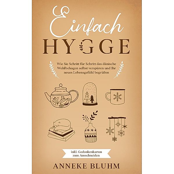 Einfach Hygge: Wie Sie Schritt für Schritt das dänische Wohlbehagen selbst verspüren und Ihr neues Lebensgefühl begrüßen - inkl. Gedankenkarten zum Ausschneiden, Anneke Bluhm