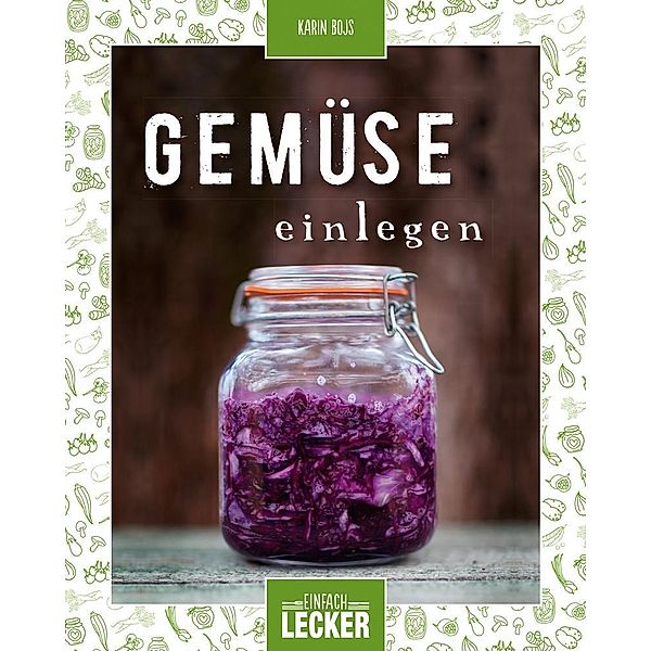 Einfach lecker: Gemüse einlegen, Karin Bojs