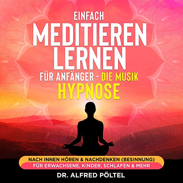Einfach meditieren lernen für Anfänger - die Musik Hypnose, Dr. Alfred Pöltel