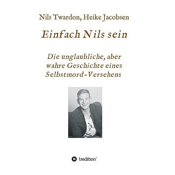 Einfach Nils sein. Die unglaubliche, aber wahre Geschichte eines Selbstmord-Versehens, Heike Jacobsen, Nils Twardon