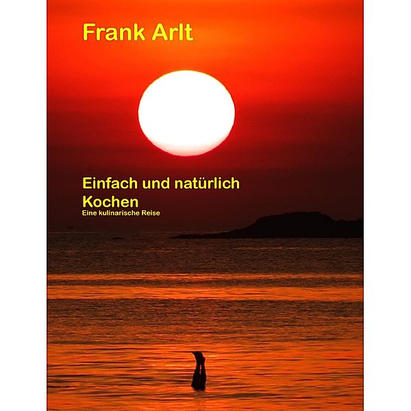 Einfach und natürlich: Kochen, Frank Arlt