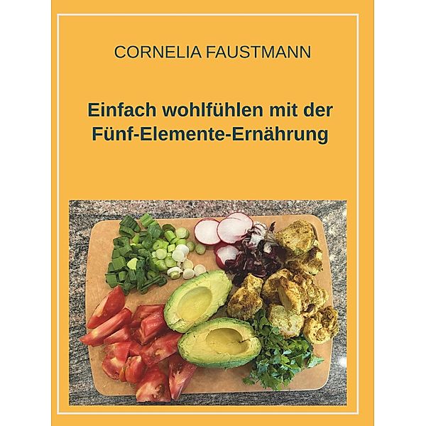 Einfach wohlfühlen mit der Fünf-Elemente-Ernährung, Cornelia Faustmann